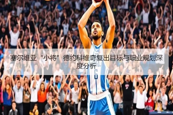 塞尔维亚“小将”德约科维奇复出目标与职业规划深度分析